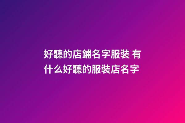 好聽的店鋪名字服裝 有什么好聽的服裝店名字-第1張-店鋪起名-玄機派